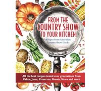From the Country Show to your Kitchen: All the best recipes tested over generations from Cakes, Jams, Preserves, Roasts, Stews and more