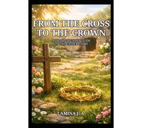 FROM THE CROSS TO THE CROWN: A CHILD-FRIENDLY GUIDE TO THE EASTER STORY