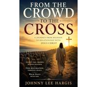 FROM THE CROWD TO THE CROSS: Moving from Religion to Relationship with Christ