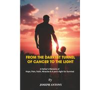 FROM THE DARKEST TUNNEL OF CANCER TO THE LIGHT: (A Father’s Memoirs of Hope, Pain, Faith, Miracles and a son’s fight for Survival)