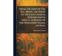 From the Deep of the Sea: Being the Diary of the Late Charles Edward Smith, M.R.C.S., Surgeon of the Whaleship Diana, of Hull