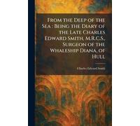 From the Deep of the Sea: Being the Diary of the Late Charles Edward Smith, M.R.C.S., Surgeon of the Whaleship Diana, of Hull