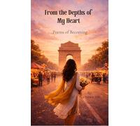 From the Depths of My Heart A poetic journey from the girl I once was to the woman I am becoming