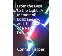 From the Dust to the Light : A Memoir of Loss, Legacy, and the Birth of a Neon Dream (A Conner Harper Story)