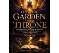 From the Garden to the Throne: Understanding the Entire Bible as God’s Story of Creation, Covenant, Redemption, Healing, and Restoration