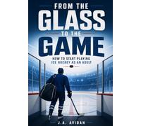From the Glass to the Game: How to Start Playing Ice Hockey as an Adult