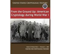 From the Ground Up: American Cryptology during World War I (UNITED STATES CRYPTOLOGIC HISTORY), SERIES II: WORLD WARI | VOLUME 2 | 2023