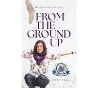 From The Ground Up: Design A Life You Love