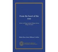 From the heart of the rose: letters on things natural, things serious, things frivolous