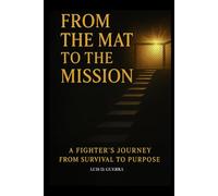 From the Mat to the Mission: A Fighter's Journey from Survival to Purpose: How Wrestling, Loss, and Love Forged a Legacy Beyond the Cage