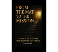 From the Mat to the Mission: A Fighter's Journey from Survival to Purpose: How Wrestling, Loss, and Love Forged a Legacy Beyond the Cage