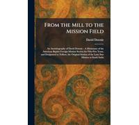 From the Mill to the Mission Field: An Autobiography of David Downie: A Missionary of the American Baptist Foreign Mission Society for Fifty-Five ... of the Lone Star Mission in South India