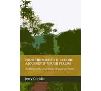 FROM THE MIRE TO THE CHOIR: A JOURNEY THROUGH PSALMS: Walking with God from Despair to Praise