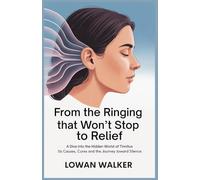 From the Ringing That Won’t Stop to Relief: A Dive into the Hidden World of Tinnitus-Its Causes, Solutions, and the Journey Toward Silence