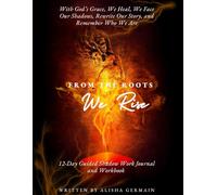 From The Roots We Rise: With God’s Grace, We Heal, We Face Our Shadows, Rewrite Our Story, and Remember Who We Are