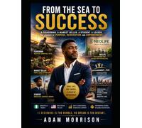 From The Sea To Success: A fisherman. A Market Seller. A Student and a Leader: the Journey of Purpose, Reinvention and Empowerment