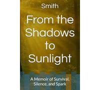 From the Shadows to Sunlight: A Memoir of Survival, Silence, and Spark