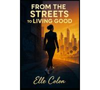 From the Streets to Living Good: A Guide to Healing, Hustling, and Hope