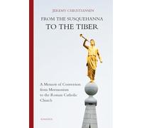 From the Susquehanna to the Tiber: A Memoir of Conversion from Mormonism to the Roman Catholic Church