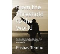 From the Threshold to the World: Abandoned by Family, Saved by Grace - One Girl's Journey from an African Village to a Nurse in the UK