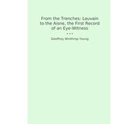 From the Trenches: Louvain to the Aisne, the First Record of an Eye-Witness (Classic Books)