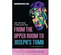 From the Upper Room to Joseph's Tomb: Jesus' Final Journey to Calvary and the Grave (Crucifixion: A Multidisciplinary Investigation of the Death of Jesus of Nazareth)