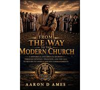 FROM THE WAY TO THE MODERN CHURCH: A Concise History of the Church's Drift from The Way and a Call to Repent and Return