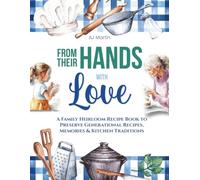 From Their Hands With Love: A Family Heirloom Recipe Book to Preserve Generational Recipes, Memories & Kitchen Traditions