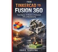 FROM TINKERCAD TO FUSION 360: From Beginner 3D Models to Professional CAD and Manufacturing