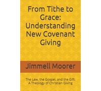 From Tithe to Grace: Understanding New Covenant Giving: The Law, the Gospel, and the Gift: A Theology of Christian Giving
