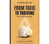 From Toxic to Thriving: How to Stop Being Toxic: End Harmful Habits, Protect Your Loved Ones, and Build Better Relationships