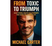 From Toxic To Triumph: Build Strong, Healthy Relationships That Cause You To Win In Life.