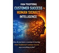 From Traditional Customer Experience to Humans Signals Intelligence: How do you know a customer is leaving when Traditional Customer Success says everything is fine?