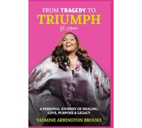 From Tragedy to Triumph A Memoir: A Personal Journey of Healing, Love, Purpose & Legacy
