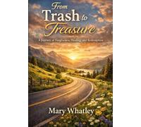 From Trash to Treasure: A Journey of Forgiveness, Healing, and Redemption
