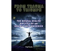 FROM TRAUMA TO TRIUMPH: THE MENTAL HEALTH BATTLES OF AN INSCRUTABLE MAVERICK (Uncensored Vulnerability)