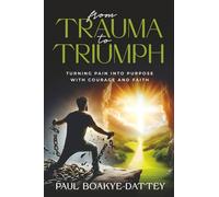 FROM TRAUMA TO TRIUMPH: TURNING PAIN INTO PURPOSE WITH COURAGE AND FAITH