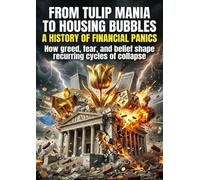 From Tulip Mania to Housing Bubbles: A History of Financial Panics: How greed, fear, and belief shape recurring cycles of collapse