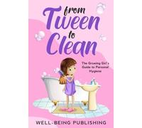 From Tween to Clean: The Growing Girl's Guide to Personal Hygiene