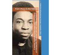 From Uhuru to the Vatican: Living for Others: The Life, Theology, and Mission of Professor Father John Okoro Egbulefu. Volume 3