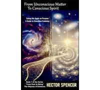 FROM UNCONSCIOUS MATTER TO CONSCIOUS SPIRIT: Eating the Apple on Purpose: A Guide to Conscious Evolution. (From Dust to Being - The Odyssey of Existence)