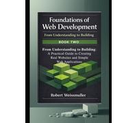 From Understanding to Building: A Practical Guide to Creating Real Websites and Simple Web Applications (Foundations of Web Development: A Structured Path from Beginner to Professional Practice)