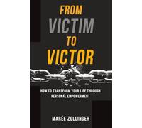 From Victim to Victor: How to Transform Your Life Through Personal Empowerment