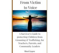 From Victim to Voice: A Survivor’s Guide to protecting Children from Grooming & Trafficking, for Teachers, Parents, and Community Leaders