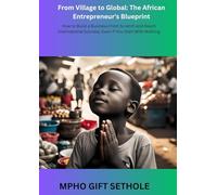 From Village to Global: The African Entrepreneur's Blueprint: How to Build a Business From Scratch and Reach International Success, Even If You Start With Nothing