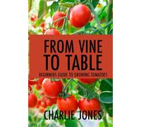 From Vine to Table: Beginners Guide to Growing Tomatoes