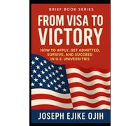 From Visa to Victory: How to Apply, Get Admitted, Survive, and Succeed in U.S. Universities (Brief Books Series)
