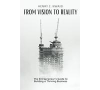 FROM VISION TO REALITY: The Entrepreneur’s Guide to Building a Thriving Business