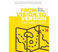 From Vision to Version - Step by step guide for crafting and aligning your product vision, strategy and roadmap: Strategy Framework for Digital Product Management Rockstars
