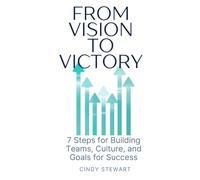 From Vision to Victory: 7 Steps to Building Teams, Culture, and Goals for Success